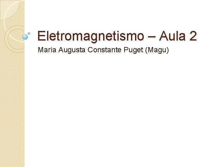 Eletromagnetismo – Aula 2 Maria Augusta Constante Puget (Magu) 