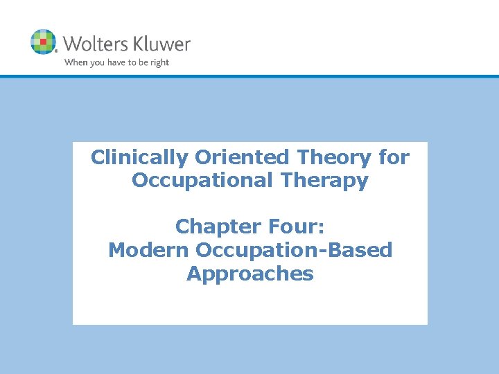 Clinically Oriented Theory for Occupational Therapy Chapter Four: Modern Occupation-Based Approaches Copyright © 2014