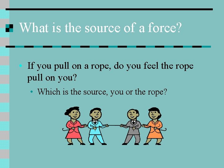 What is the source of a force? • If you pull on a rope,