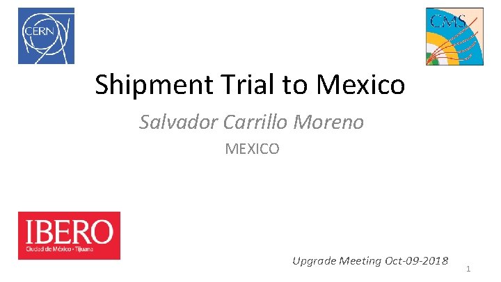Shipment Trial to Mexico Salvador Carrillo Moreno MEXICO Upgrade Meeting Oct-09 -2018 1 
