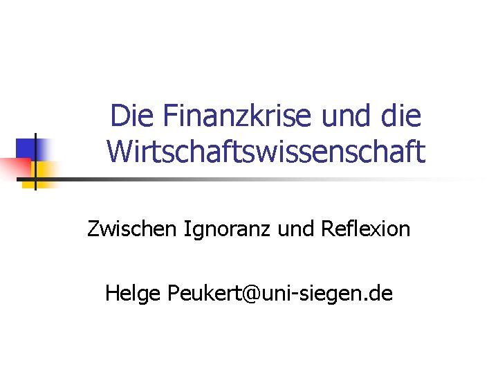 Die Finanzkrise und die Wirtschaftswissenschaft Zwischen Ignoranz und Reflexion Helge Peukert@uni-siegen. de 