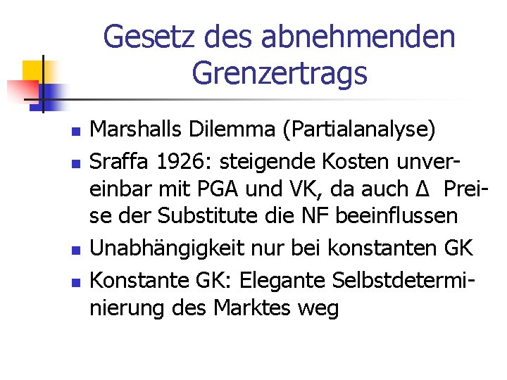 Gesetz des abnehmenden Grenzertrags n n Marshalls Dilemma (Partialanalyse) Sraffa 1926: steigende Kosten unvereinbar