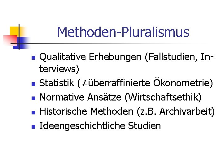 Methoden-Pluralismus n n n Qualitative Erhebungen (Fallstudien, Interviews) Statistik (≠überraffinierte Ökonometrie) Normative Ansätze (Wirtschaftsethik)