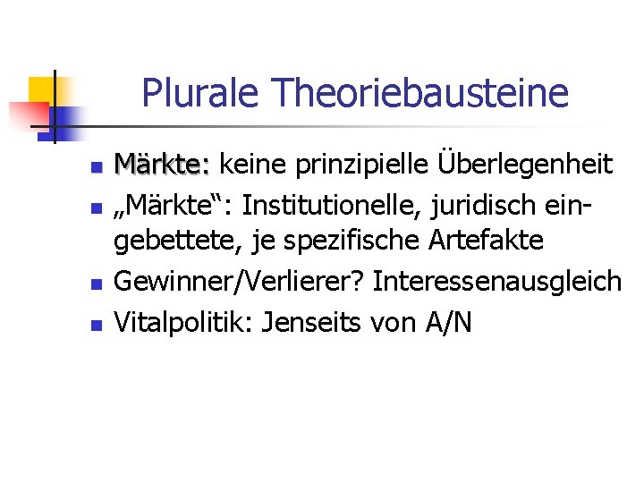 Plurale Theoriebausteine n n Märkte: keine prinzipielle Überlegenheit „Märkte“: Institutionelle, juridisch eingebettete, je spezifische