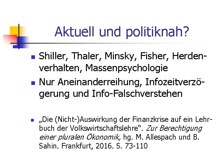 Aktuell und politiknah? n n n Shiller, Thaler, Minsky, Fisher, Herdenverhalten, Massenpsychologie Nur Aneinanderreihung,