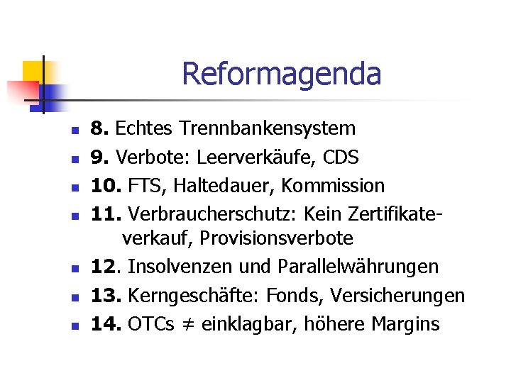 Reformagenda n n n n 8. Echtes Trennbankensystem 9. Verbote: Leerverkäufe, CDS 10. FTS,