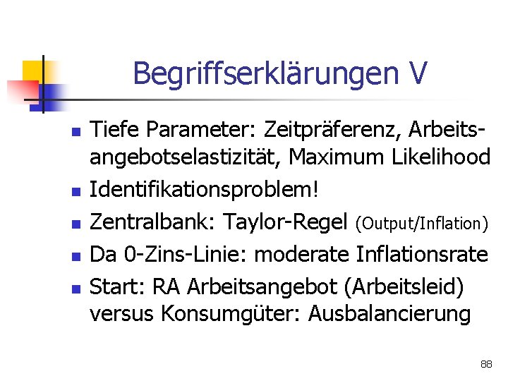 Begriffserklärungen V n n n Tiefe Parameter: Zeitpräferenz, Arbeitsangebotselastizität, Maximum Likelihood Identifikationsproblem! Zentralbank: Taylor-Regel