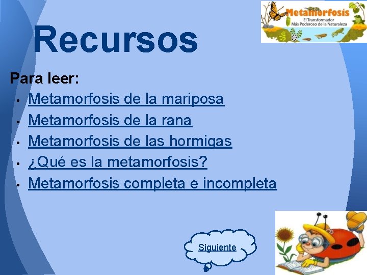 Recursos Para leer: • Metamorfosis de la mariposa • Metamorfosis de la rana • Recursos Para leer: • Metamorfosis de la mariposa • Metamorfosis de la rana •