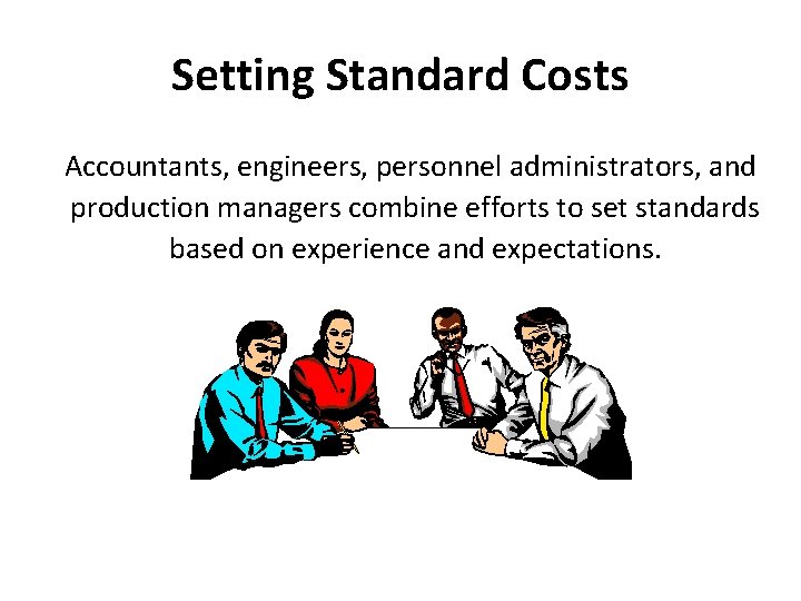 Setting Standard Costs Accountants, engineers, personnel administrators, and production managers combine efforts to set