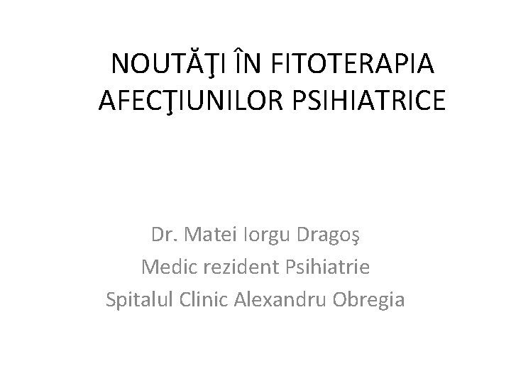 NOUTĂŢI ÎN FITOTERAPIA AFECŢIUNILOR PSIHIATRICE Dr. Matei Iorgu Dragoş Medic rezident Psihiatrie Spitalul Clinic