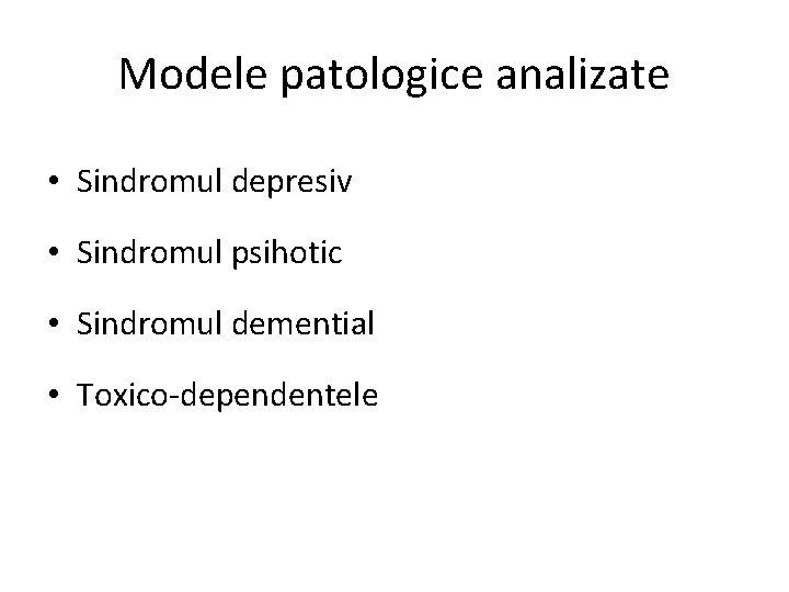 Modele patologice analizate • Sindromul depresiv • Sindromul psihotic • Sindromul demential • Toxico-dependentele
