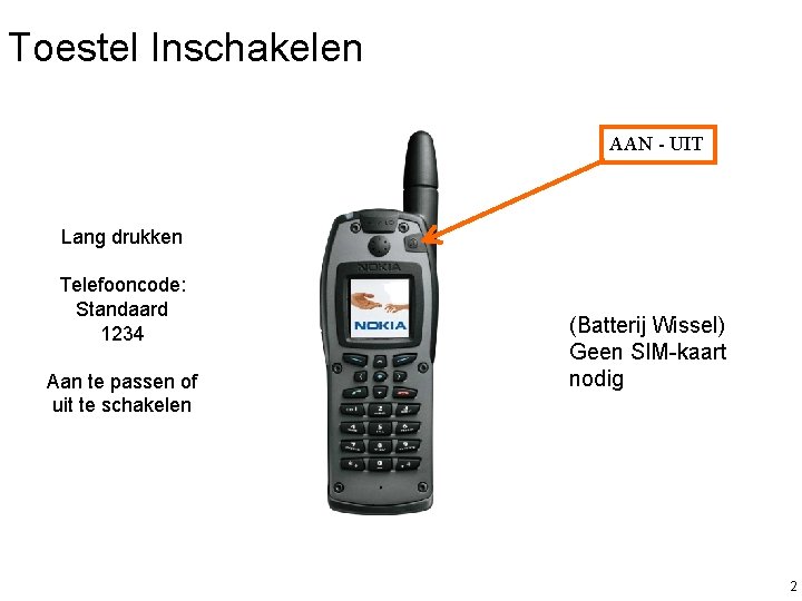 Toestel Inschakelen AAN - UIT Lang drukken Telefooncode: Standaard 1234 Aan te passen of