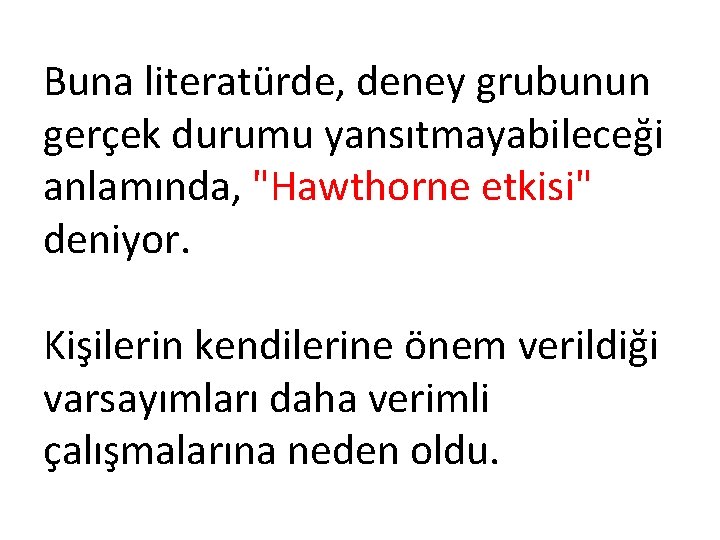 Buna literatürde, deney grubunun gerçek durumu yansıtmayabileceği anlamında, "Hawthorne etkisi" deniyor. Kişilerin kendilerine önem