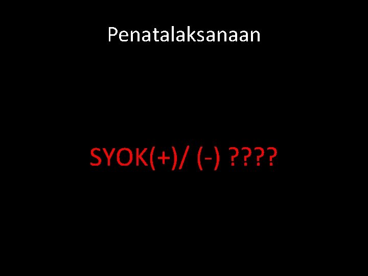 Penatalaksanaan SYOK(+)/ (-) ? ? 