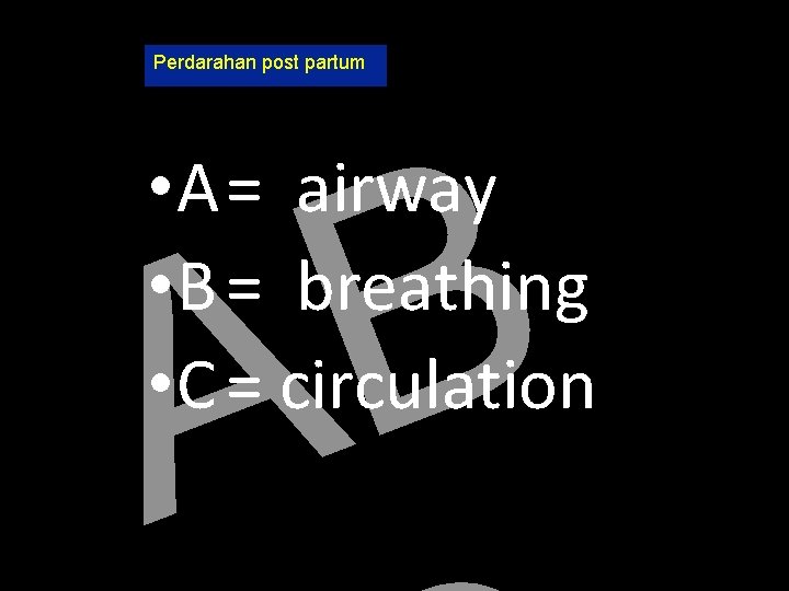 Perdarahan post partum B A • A= airway • B = breathing • C