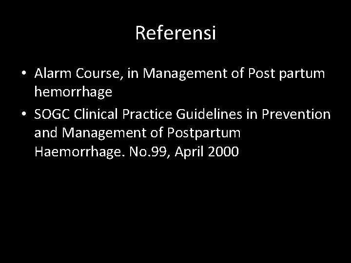Referensi • Alarm Course, in Management of Post partum hemorrhage • SOGC Clinical Practice