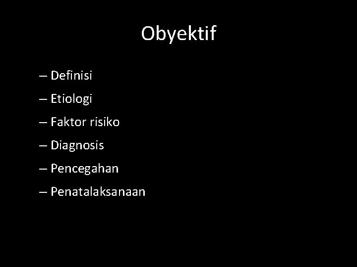 Obyektif – Definisi – Etiologi – Faktor risiko – Diagnosis – Pencegahan – Penatalaksanaan