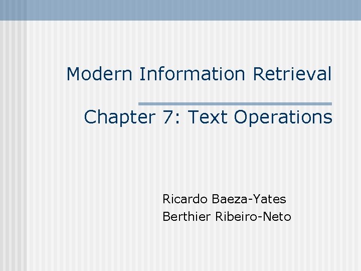 Modern Information Retrieval Chapter 7: Text Operations Ricardo Baeza-Yates Berthier Ribeiro-Neto 