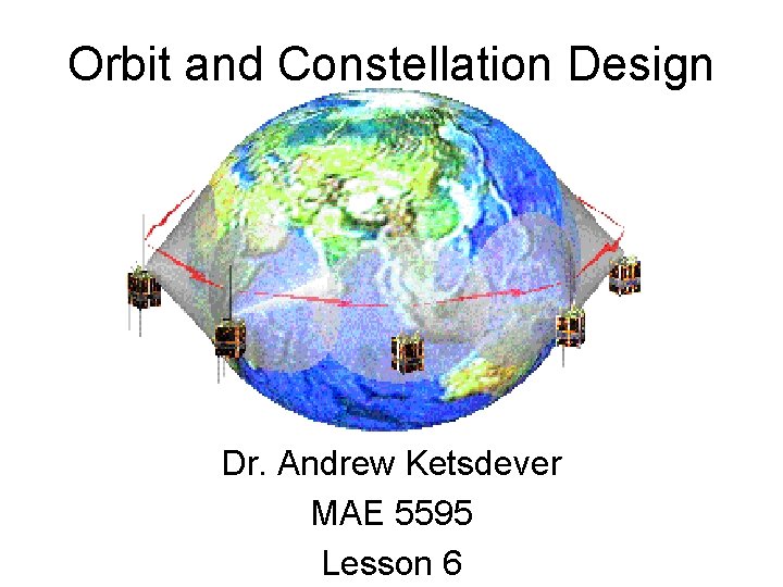 Orbit and Constellation Design Dr. Andrew Ketsdever MAE 5595 Lesson 6 