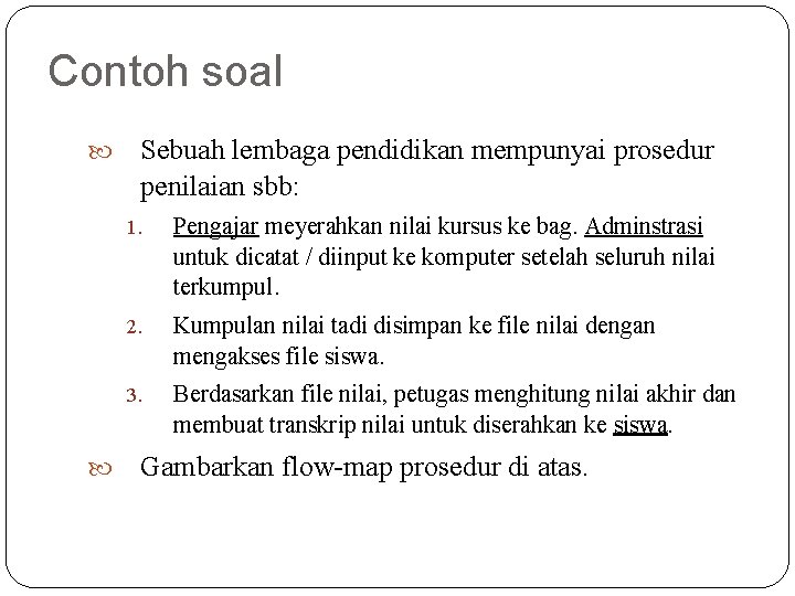 Contoh soal 22 Sebuah lembaga pendidikan mempunyai prosedur penilaian sbb: 1. Pengajar meyerahkan nilai