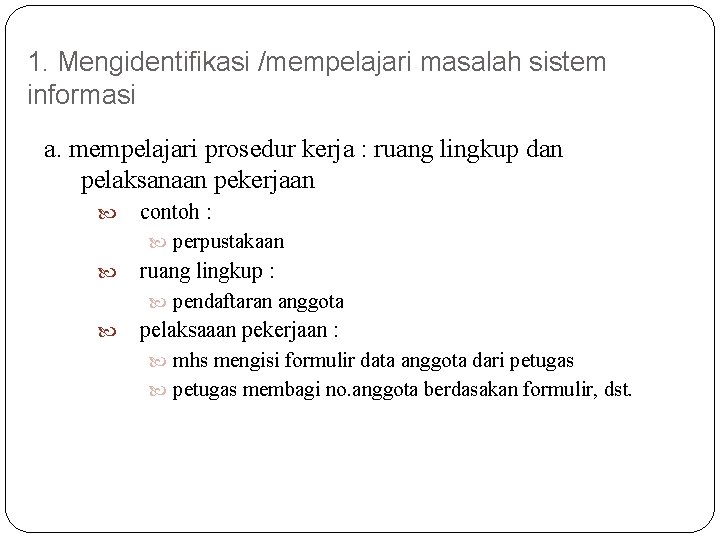 1. Mengidentifikasi /mempelajari masalah sistem informasi a. mempelajari prosedur kerja : ruang lingkup dan