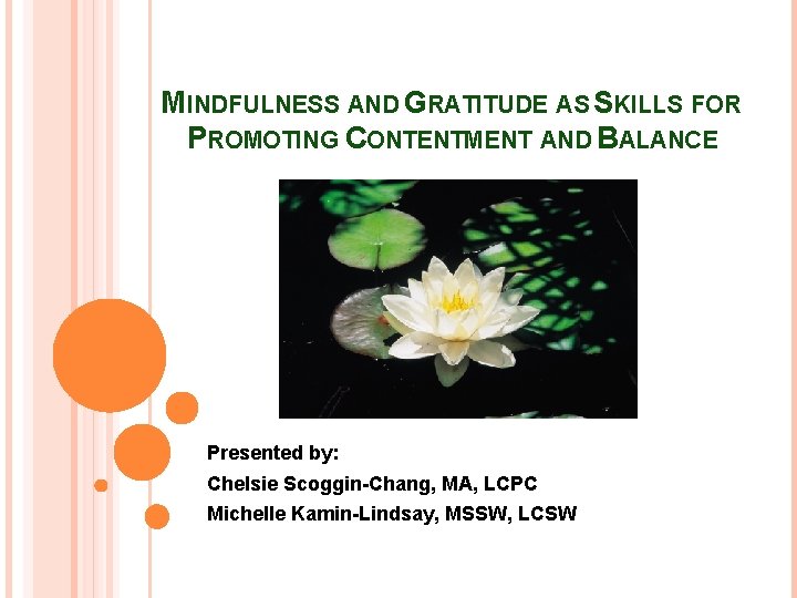 MINDFULNESS AND GRATITUDE AS SKILLS FOR PROMOTING CONTENTMENT AND BALANCE Presented by: Chelsie Scoggin-Chang,