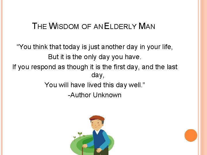 THE WISDOM OF AN ELDERLY MAN “You think that today is just another day