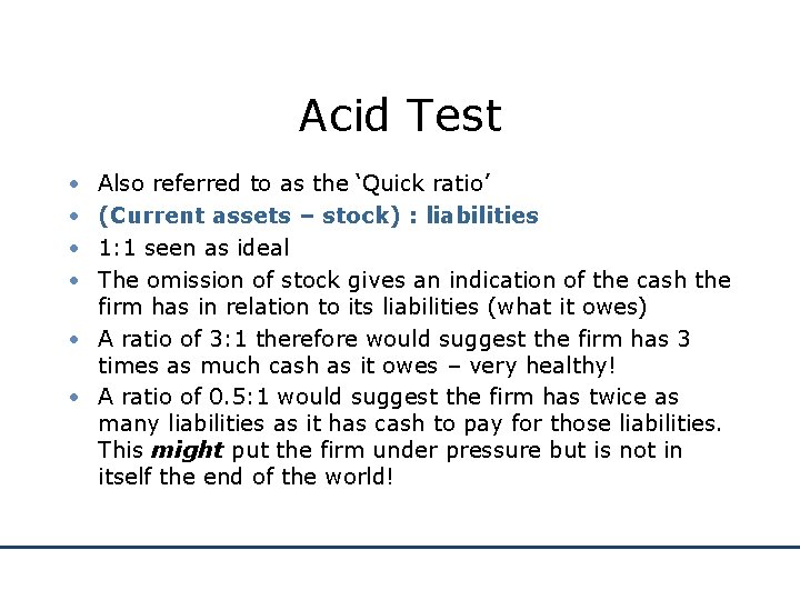 Acid Test • • Also referred to as the ‘Quick ratio’ (Current assets –