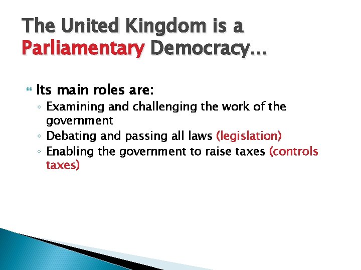 The United Kingdom is a Parliamentary Democracy… Its main roles are: ◦ Examining and