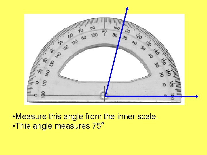  • Measure this angle from the inner scale. • This angle measures 75