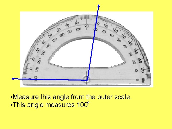  • Measure this angle from the outer scale. • This angle measures 100