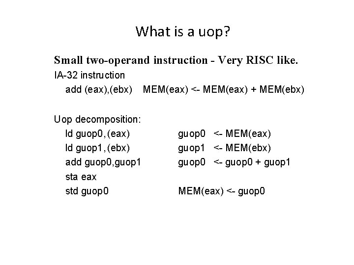 What is a uop? Small two-operand instruction - Very RISC like. IA-32 instruction add