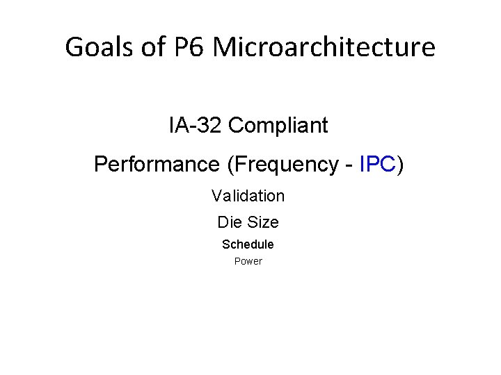 Goals of P 6 Microarchitecture IA-32 Compliant Performance (Frequency - IPC) Validation Die Size