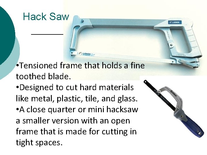 Hack Saw • Tensioned frame that holds a fine toothed blade. • Designed to