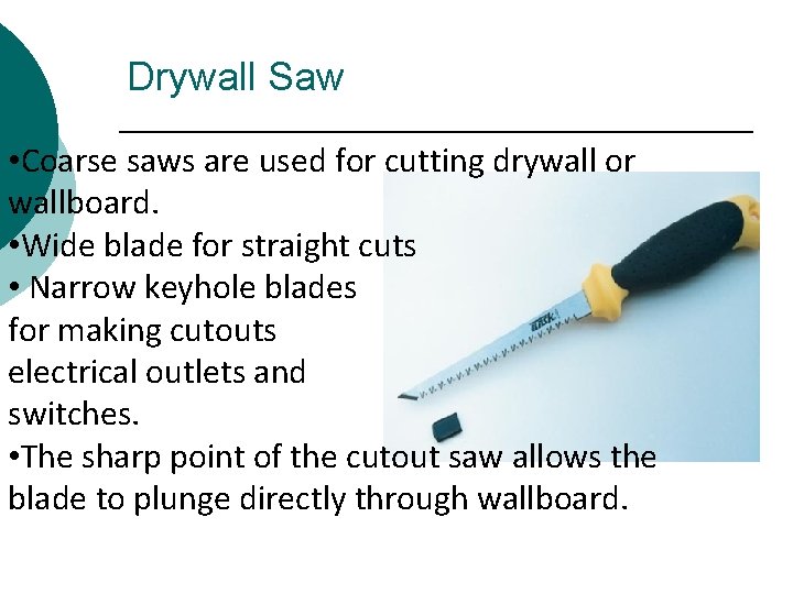 Drywall Saw • Coarse saws are used for cutting drywall or wallboard. • Wide