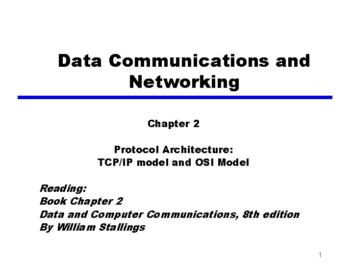 Data Communications and Networking Chapter 2 Protocol Architecture: TCP/IP model and OSI Model Reading: