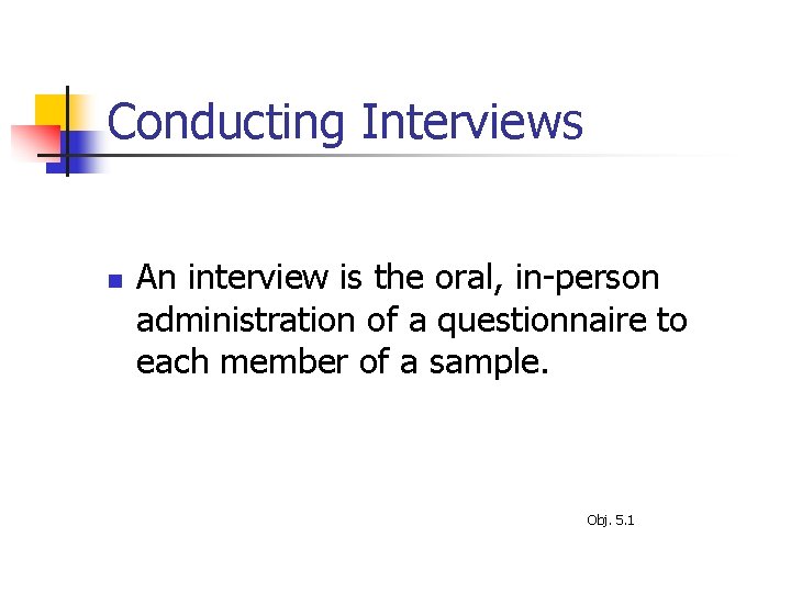 Conducting Interviews n An interview is the oral, in-person administration of a questionnaire to