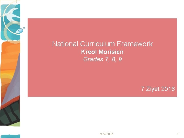 National Curriculum Framework Kreol Morisien Grades 7, 8, 9 7 Ziyet 2016 6/22/2016 1