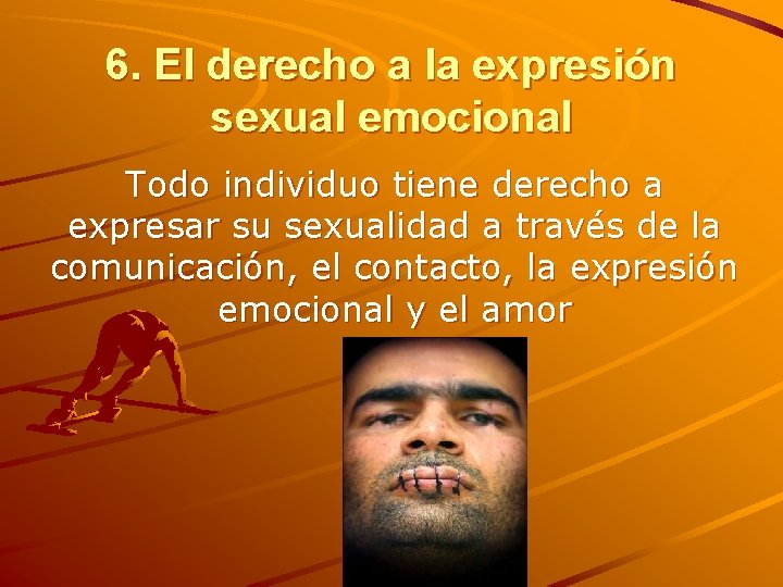 6. El derecho a la expresión sexual emocional Todo individuo tiene derecho a expresar