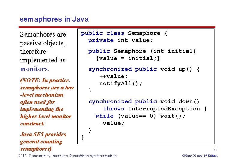 semaphores in Java Semaphores are passive objects, therefore implemented as monitors. public class Semaphore