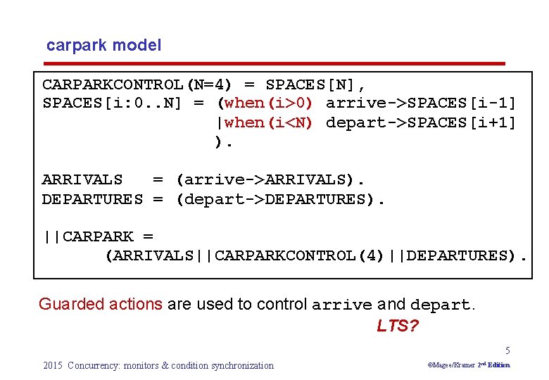 carpark model CARPARKCONTROL(N=4) = SPACES[N], SPACES[i: 0. . N] = (when(i>0) arrive->SPACES[i-1] |when(i<N) depart->SPACES[i+1]