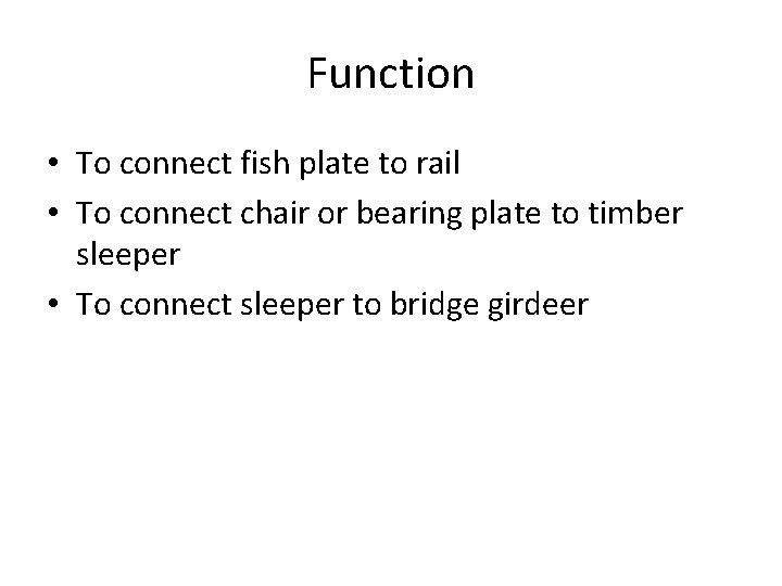 Function • To connect fish plate to rail • To connect chair or bearing