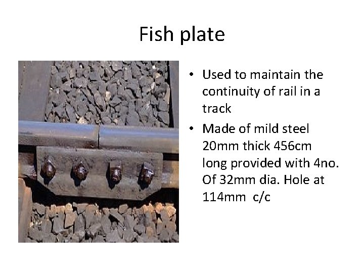 Fish plate • Used to maintain the continuity of rail in a track •
