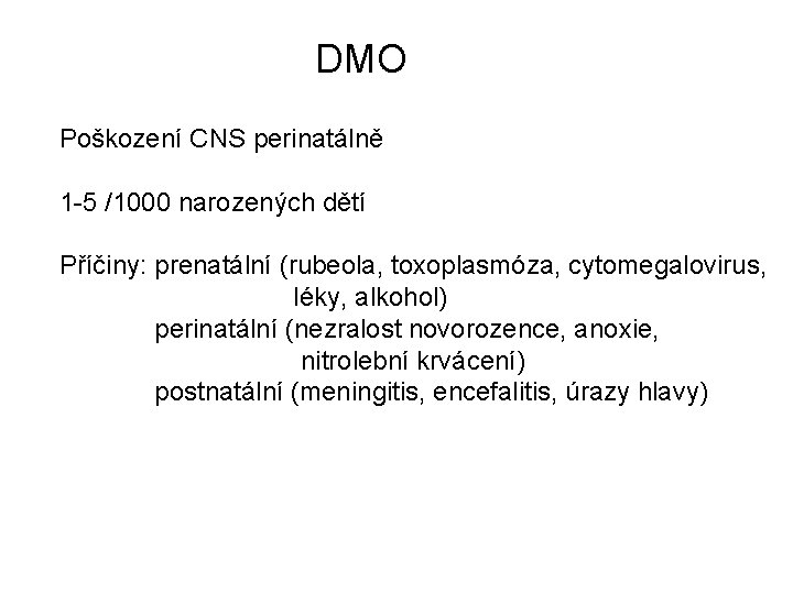 DMO Poškození CNS perinatálně 1 -5 /1000 narozených dětí Příčiny: prenatální (rubeola, toxoplasmóza, cytomegalovirus,