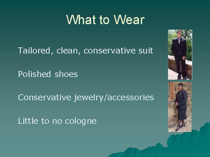What to Wear Tailored, clean, conservative suit Polished shoes Conservative jewelry/accessories Little to no