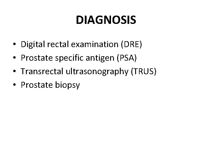 DIAGNOSIS • • Digital rectal examination (DRE) Prostate specific antigen (PSA) Transrectal ultrasonography (TRUS)