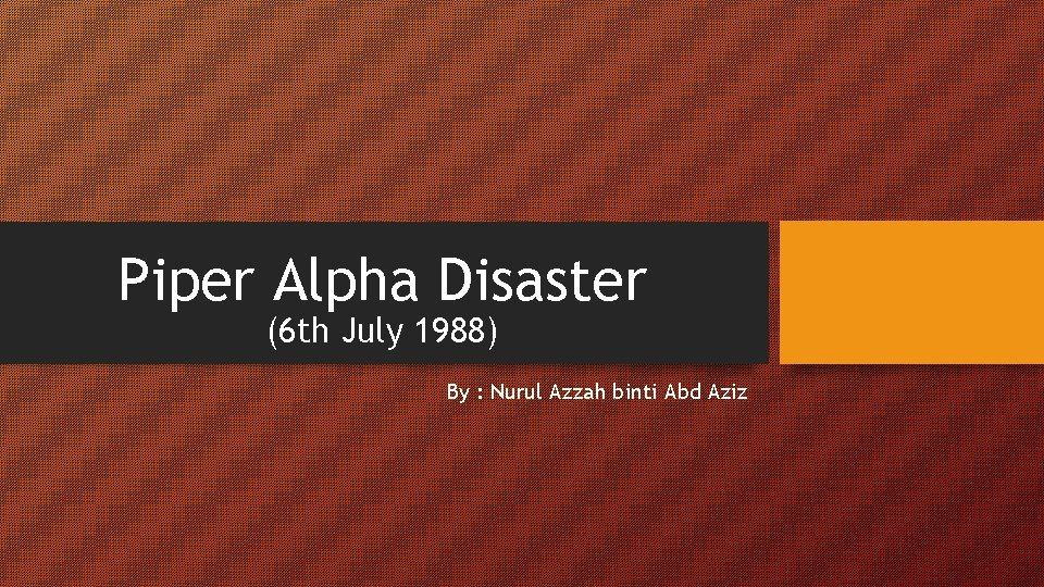 Piper Alpha Disaster (6 th July 1988) By : Nurul Azzah binti Abd Aziz