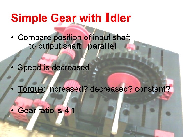 Simple Gear with Idler • Compare position of input shaft to output shaft: parallel Simple Gear with Idler • Compare position of input shaft to output shaft: parallel