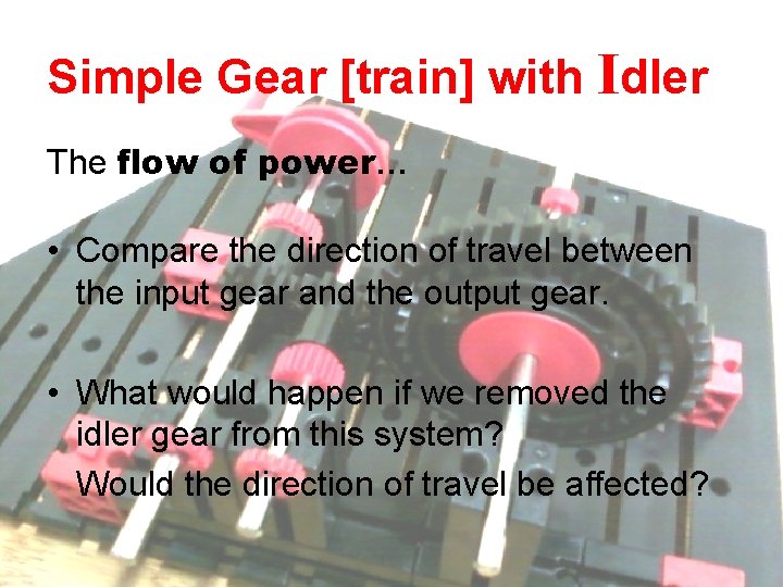 Simple Gear [train] with Idler The flow of power… • Compare the direction of