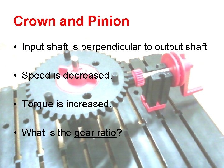 Crown and Pinion • Input shaft is perpendicular to output shaft • Speed is Crown and Pinion • Input shaft is perpendicular to output shaft • Speed is